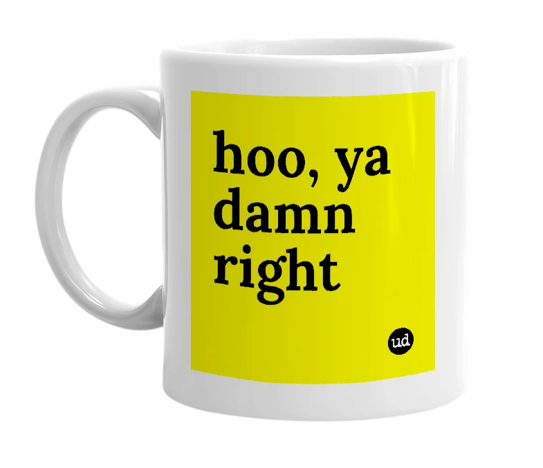 White mug with 'hoo, ya damn right' in bold black letters