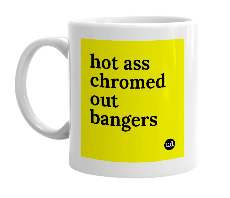 White mug with 'hot ass chromed out bangers' in bold black letters