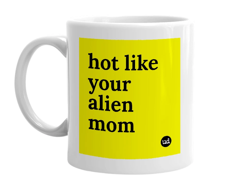 White mug with 'hot like your alien mom' in bold black letters