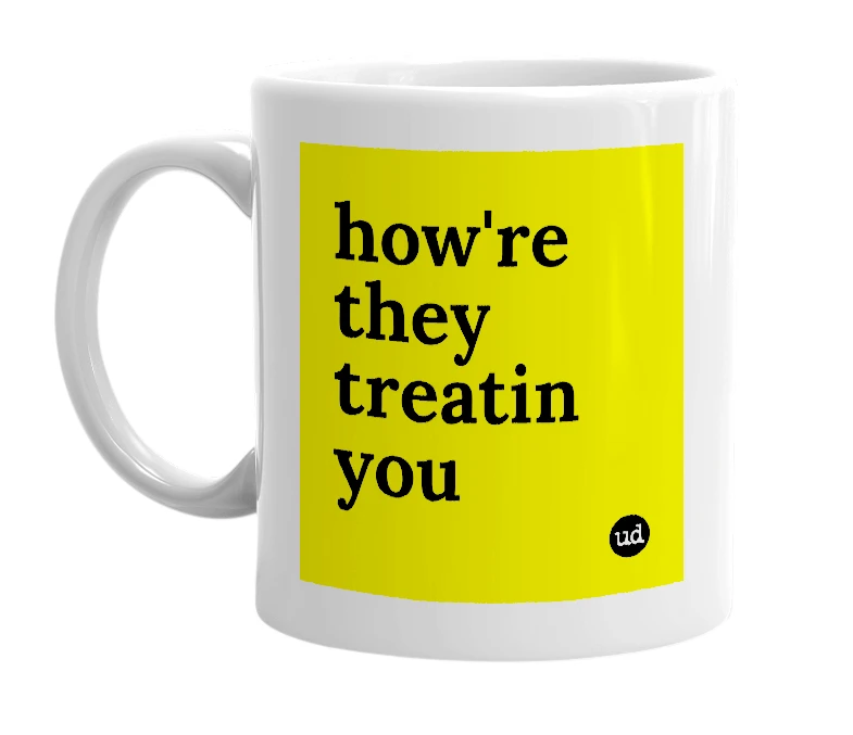 White mug with 'how're they treatin you' in bold black letters