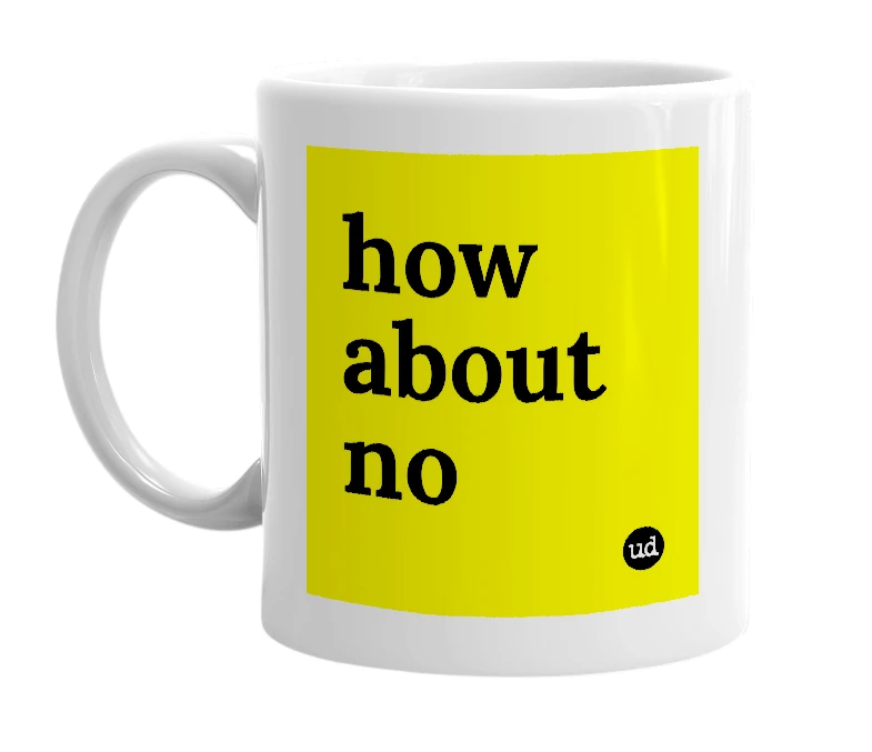 White mug with 'how about no' in bold black letters
