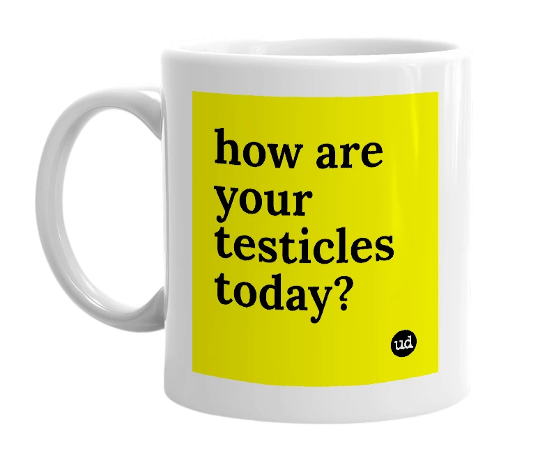 White mug with 'how are your testicles today?' in bold black letters