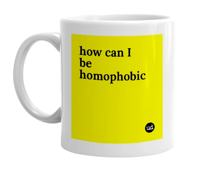 White mug with 'how can I be homophobic' in bold black letters