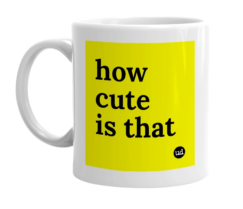 White mug with 'how cute is that' in bold black letters