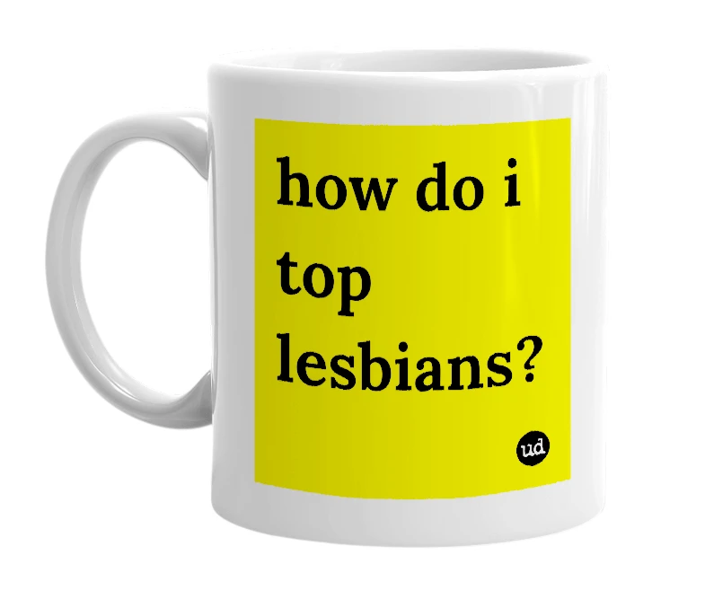 White mug with 'how do i top lesbians?' in bold black letters