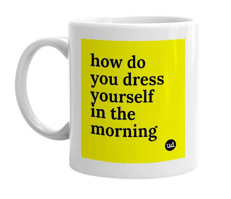 White mug with 'how do you dress yourself in the morning' in bold black letters