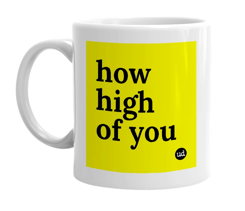 White mug with 'how high of you' in bold black letters