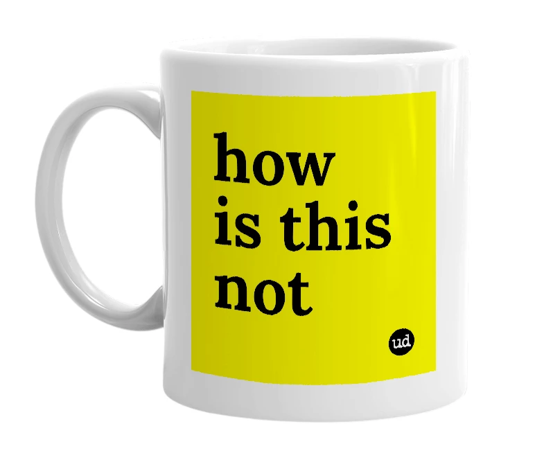 White mug with 'how is this not' in bold black letters