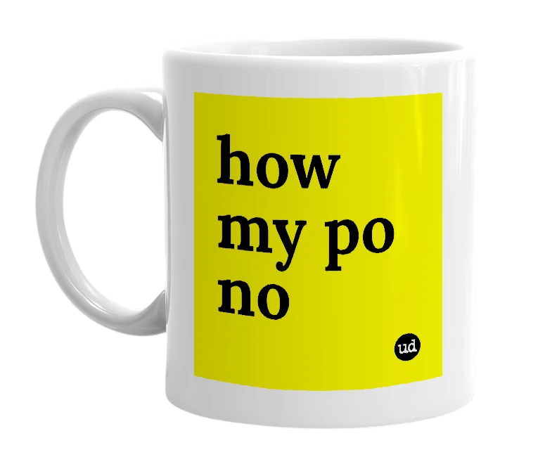 White mug with 'how my po no' in bold black letters