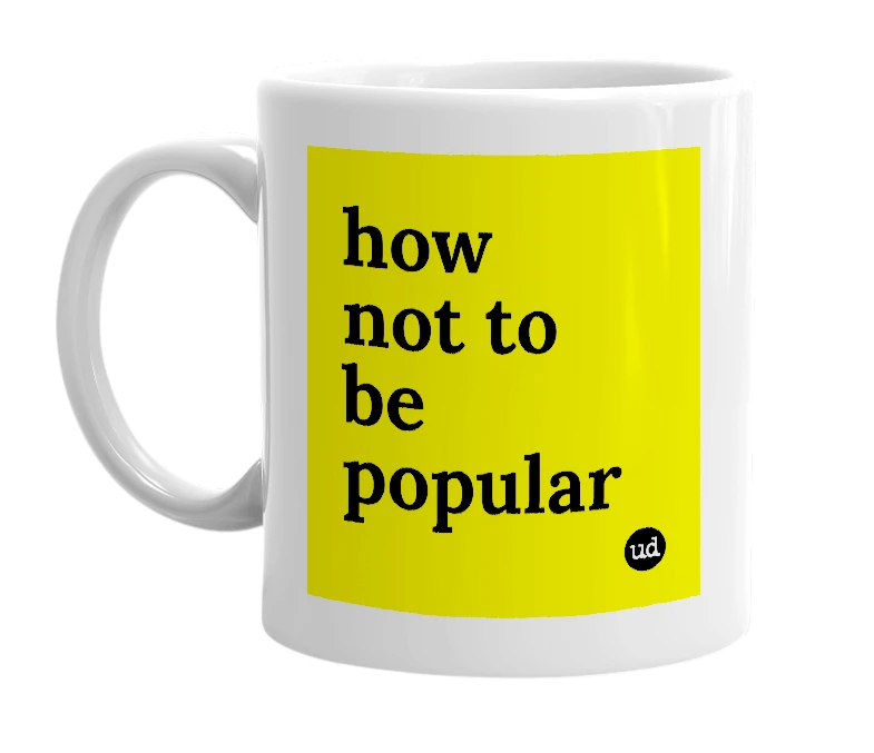 White mug with 'how not to be popular' in bold black letters