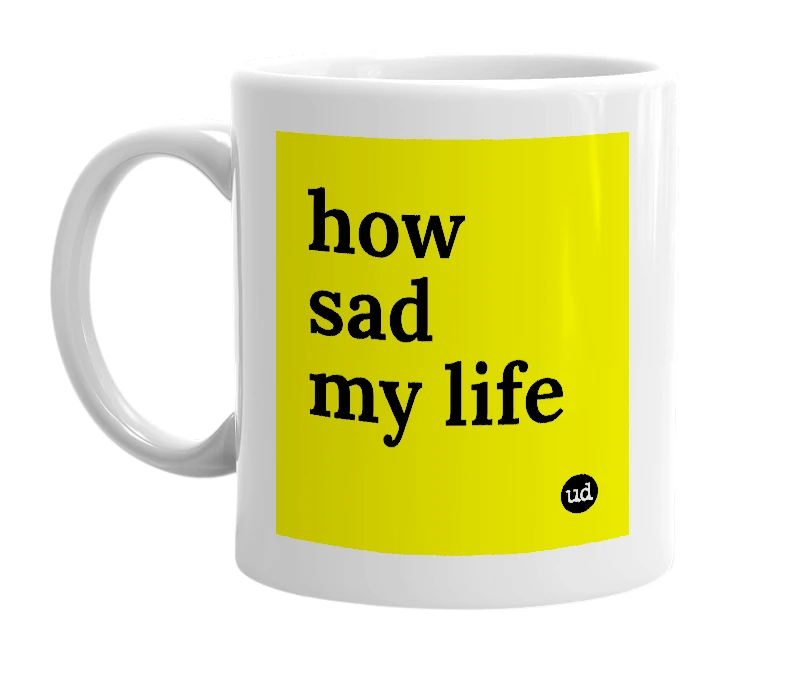 White mug with 'how sad my life' in bold black letters
