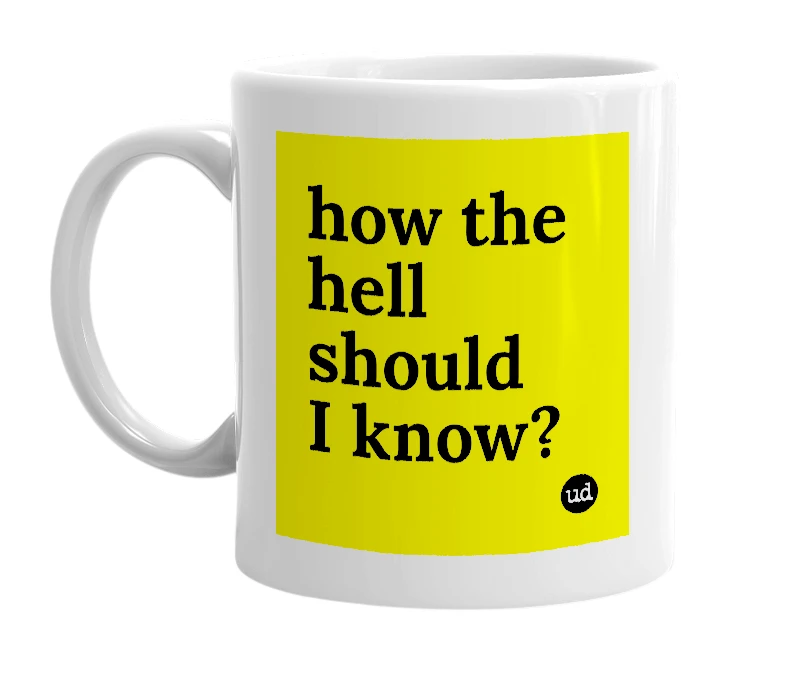 White mug with 'how the hell should I know?' in bold black letters