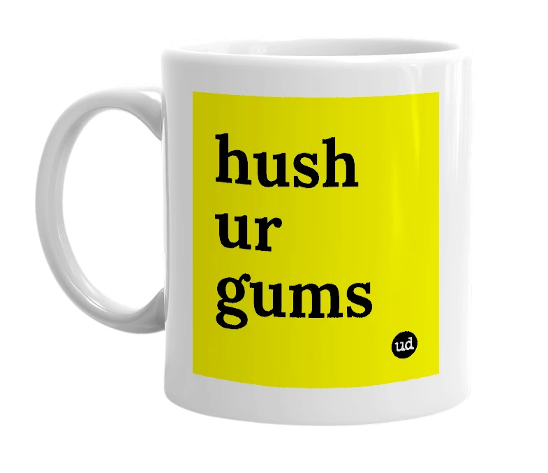 White mug with 'hush ur gums' in bold black letters