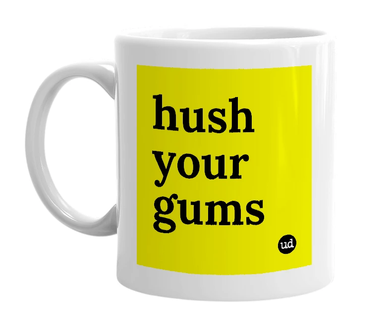 White mug with 'hush your gums' in bold black letters