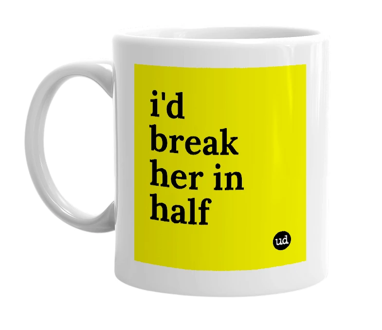 White mug with 'i'd break her in half' in bold black letters