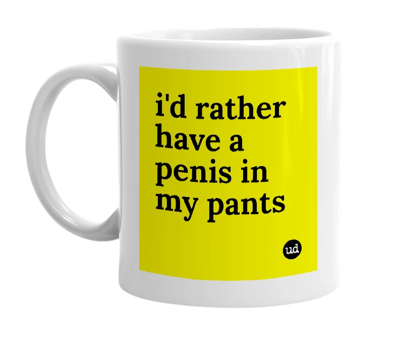 White mug with 'i'd rather have a penis in my pants' in bold black letters