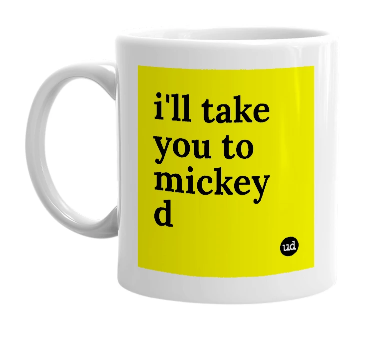 White mug with 'i'll take you to mickey d' in bold black letters