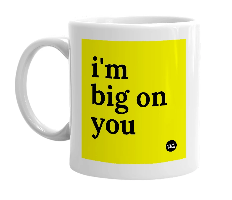 White mug with 'i'm big on you' in bold black letters