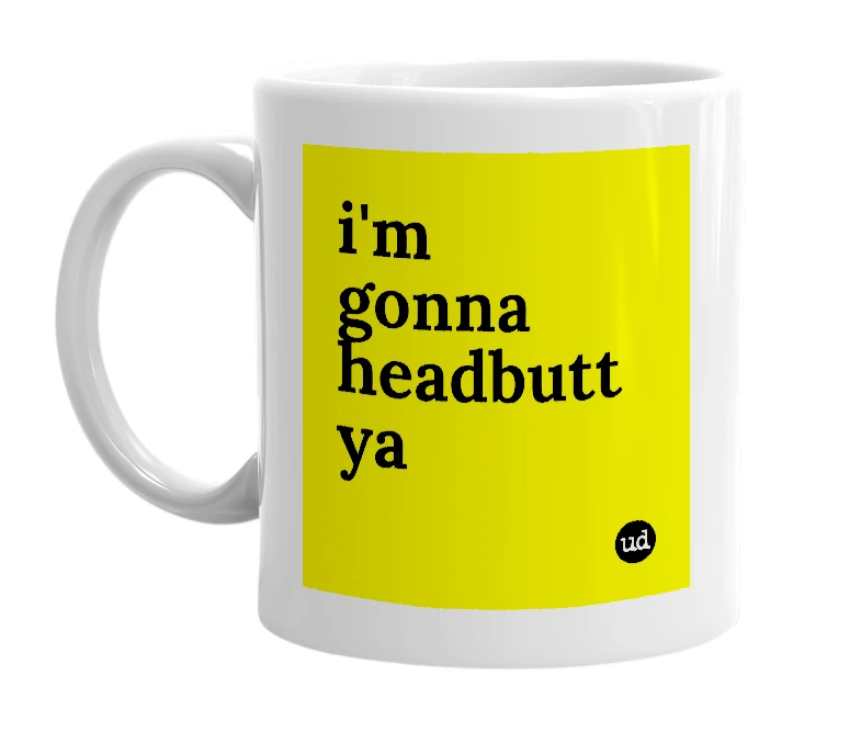 White mug with 'i'm gonna headbutt ya' in bold black letters