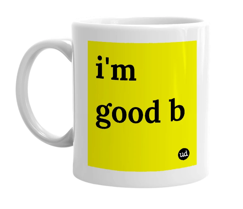 White mug with 'i'm good b' in bold black letters