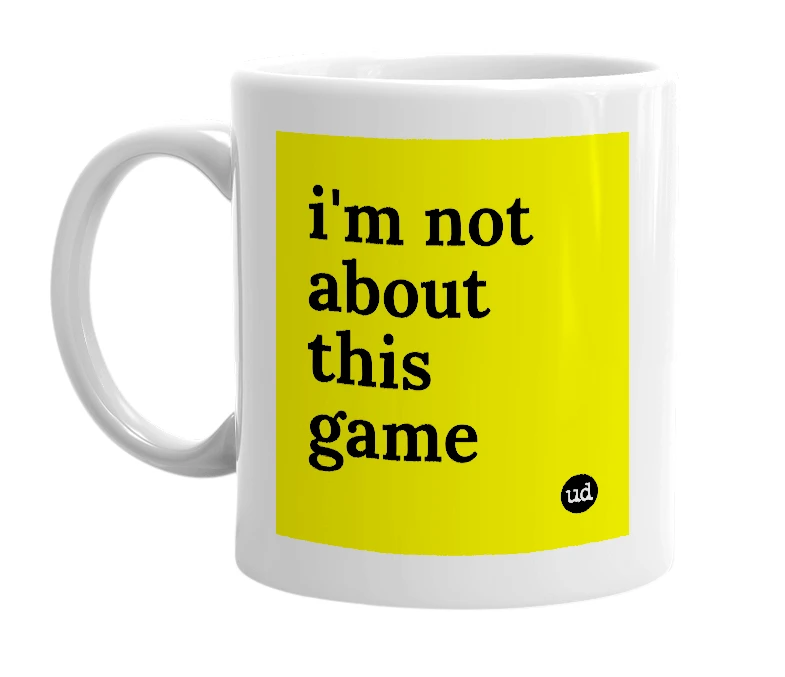 White mug with 'i'm not about this game' in bold black letters