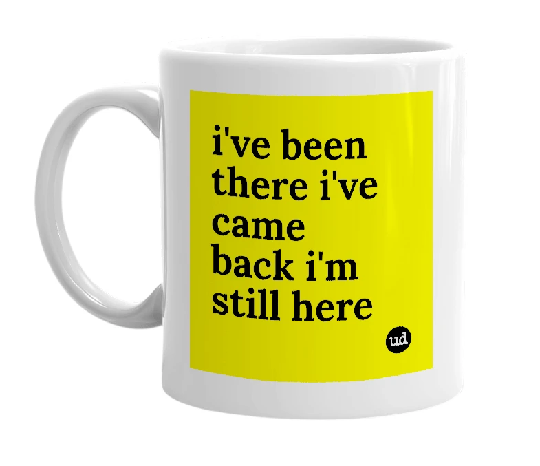 White mug with 'i've been there i've came back i'm still here' in bold black letters