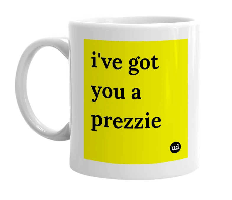 White mug with 'i've got you a prezzie' in bold black letters