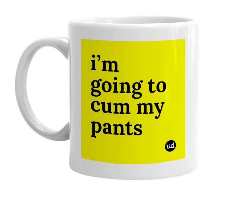 White mug with 'i’m going to cum my pants' in bold black letters