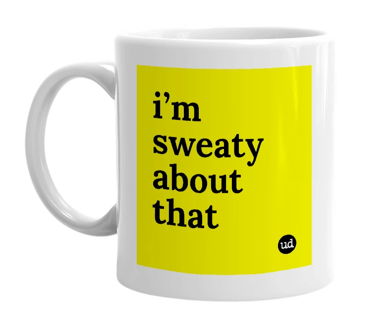 White mug with 'i’m sweaty about that' in bold black letters