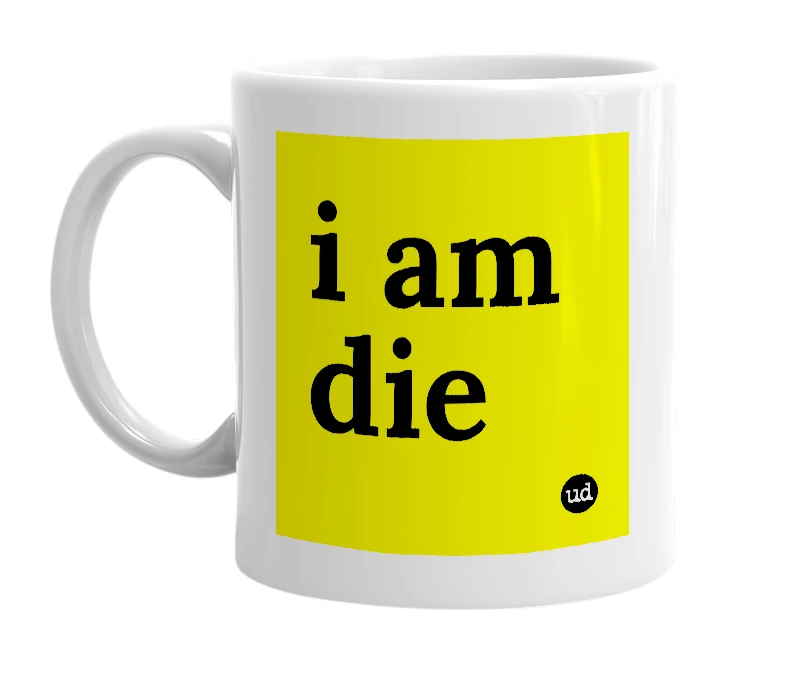 White mug with 'i am die' in bold black letters