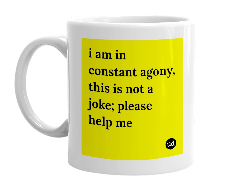 White mug with 'i am in constant agony, this is not a joke; please help me' in bold black letters