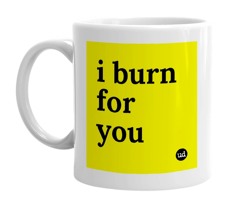 White mug with 'i burn for you' in bold black letters