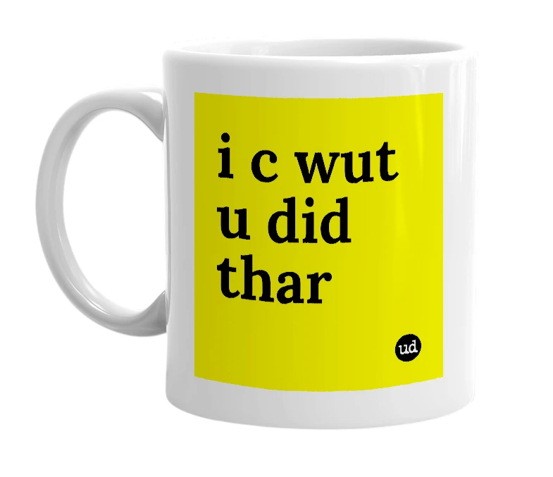 White mug with 'i c wut u did thar' in bold black letters