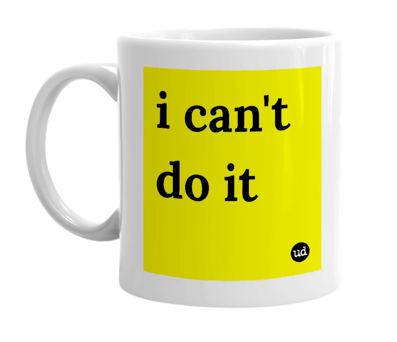 White mug with 'i can't do it' in bold black letters