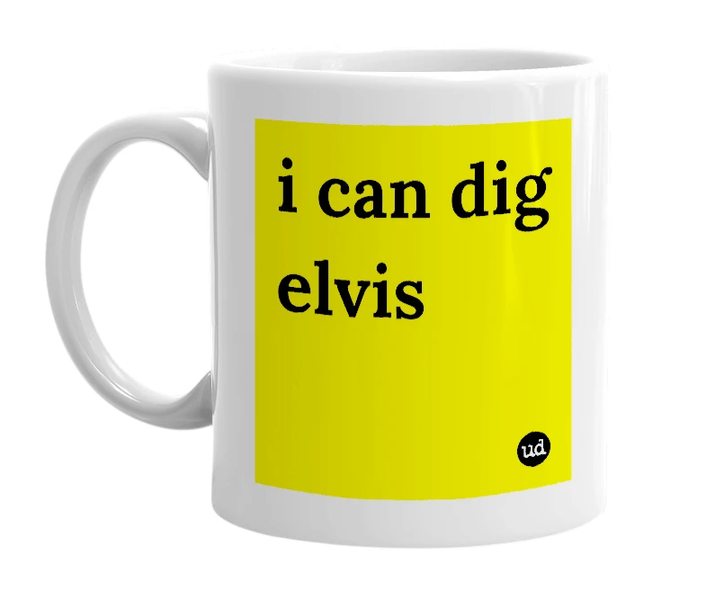 White mug with 'i can dig elvis' in bold black letters