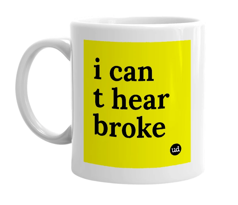 White mug with 'i can t hear broke' in bold black letters