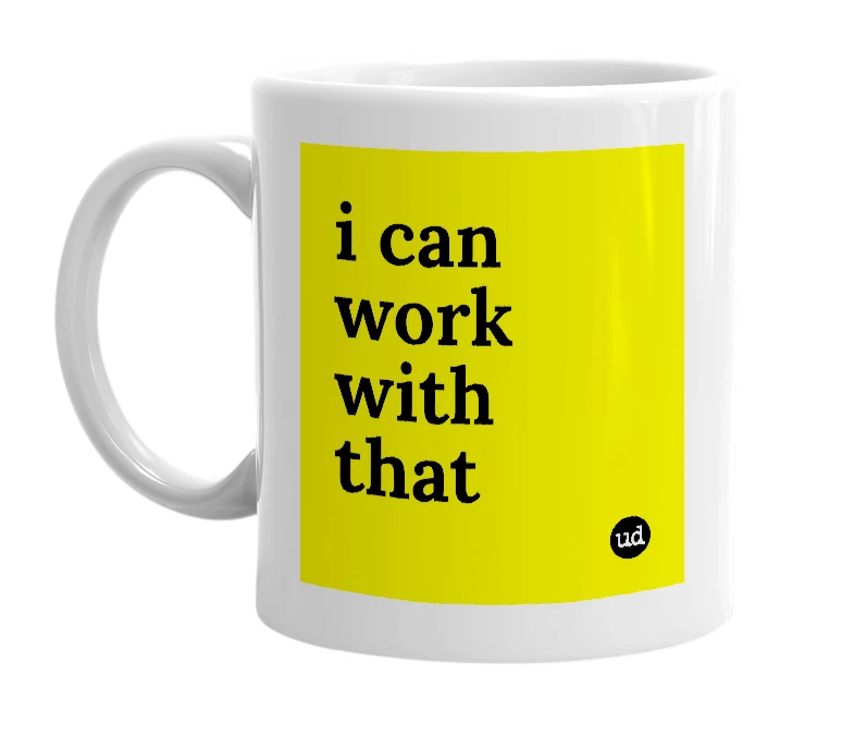 White mug with 'i can work with that' in bold black letters