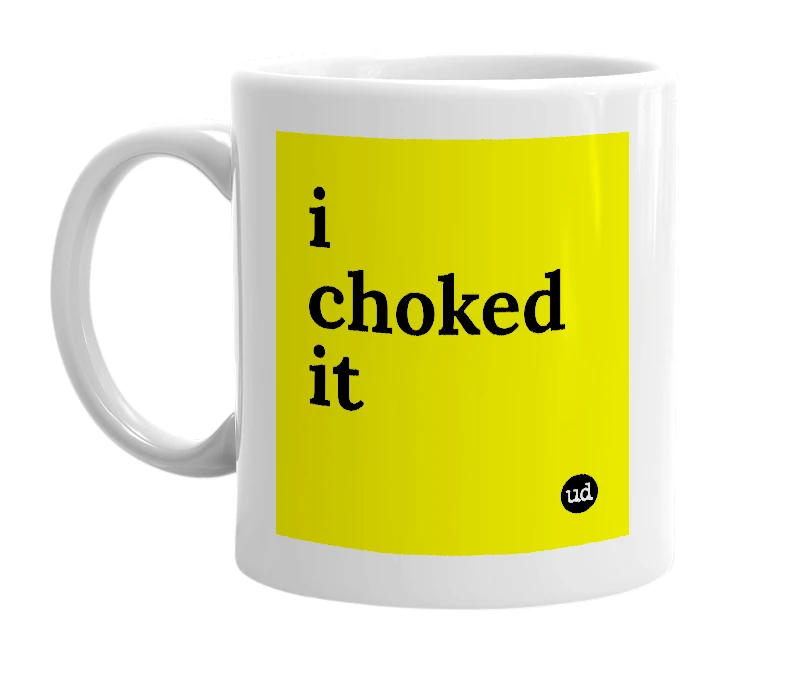 White mug with 'i choked it' in bold black letters