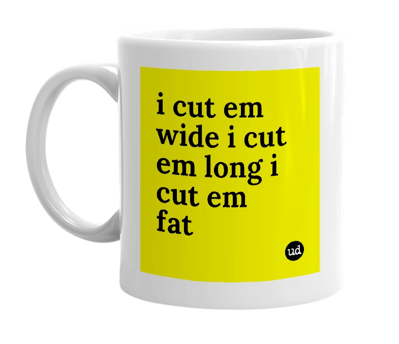 White mug with 'i cut em wide i cut em long i cut em fat' in bold black letters