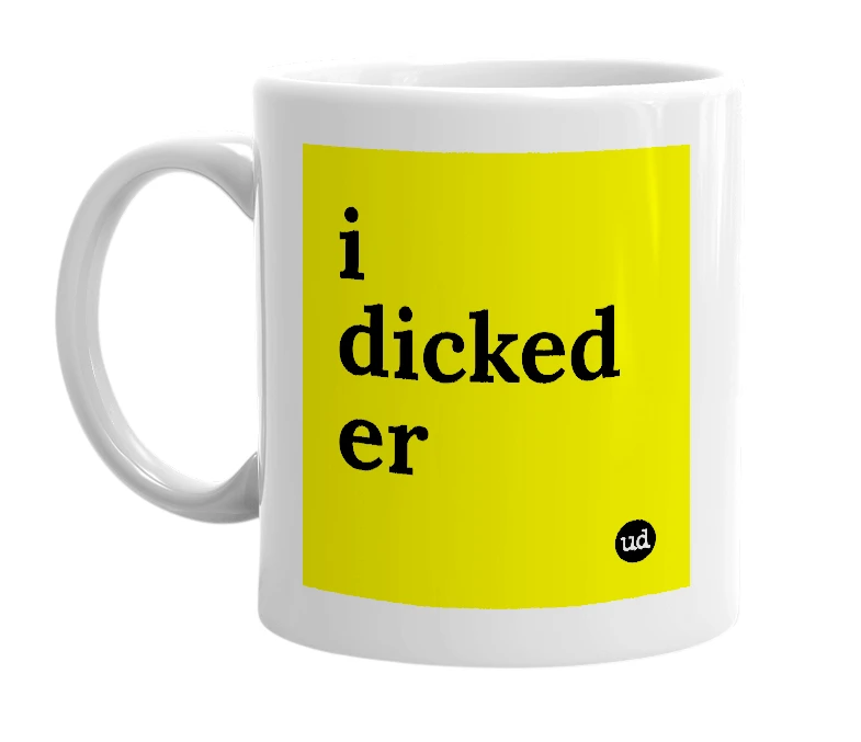 White mug with 'i dicked er' in bold black letters