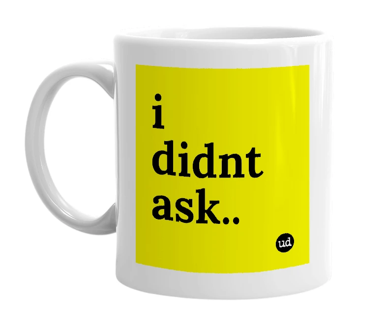 White mug with 'i didnt ask..' in bold black letters