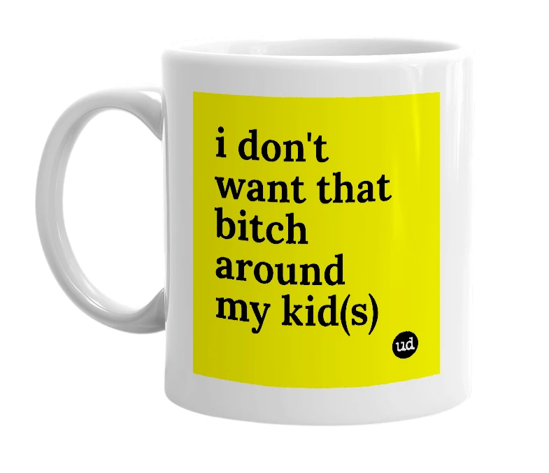 White mug with 'i don't want that bitch around my kid(s)' in bold black letters