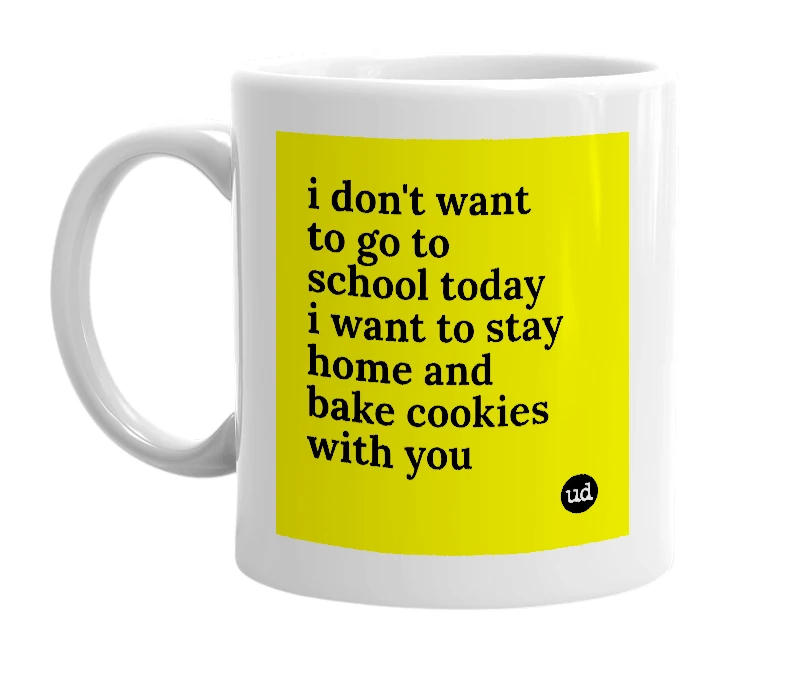 White mug with 'i don't want to go to school today i want to stay home and bake cookies with you' in bold black letters