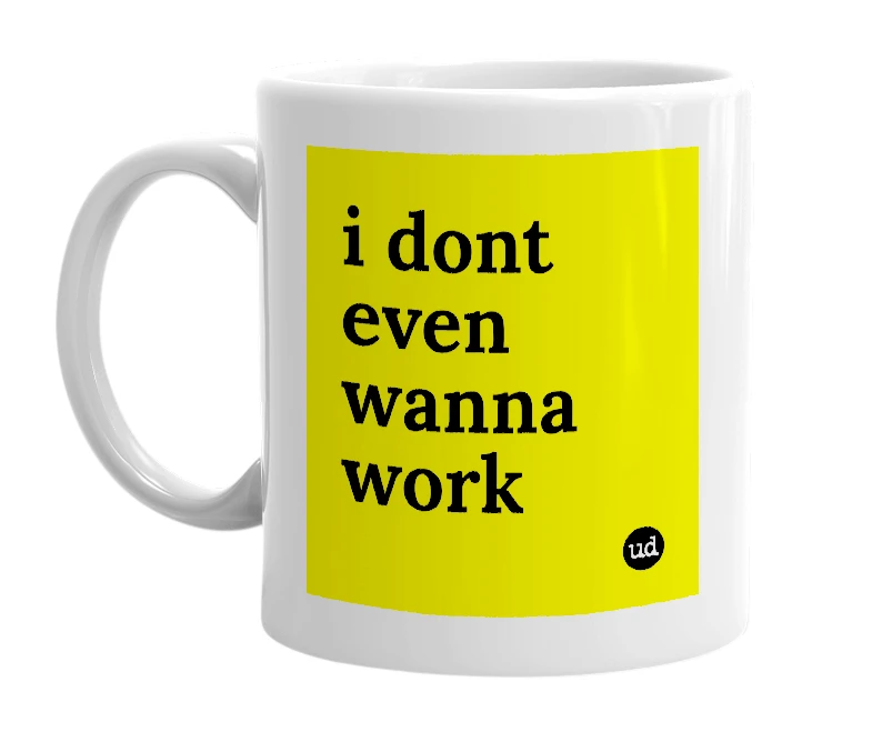 White mug with 'i dont even wanna work' in bold black letters