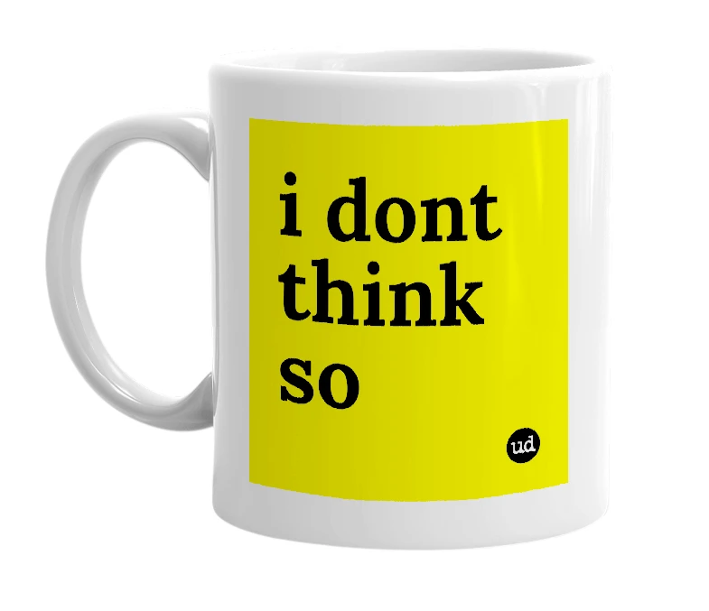 White mug with 'i dont think so' in bold black letters