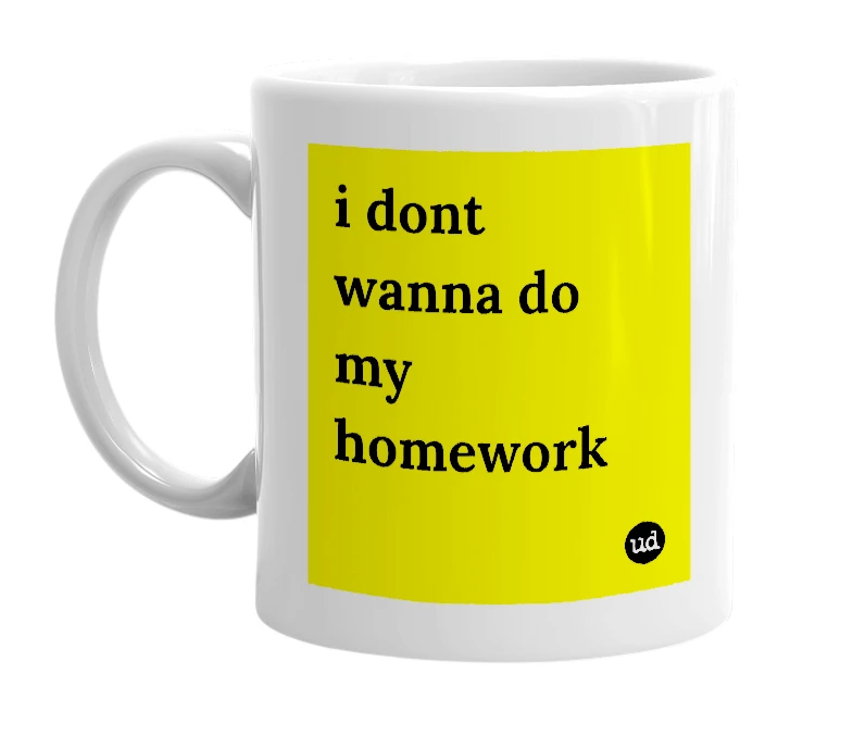 White mug with 'i dont wanna do my homework' in bold black letters