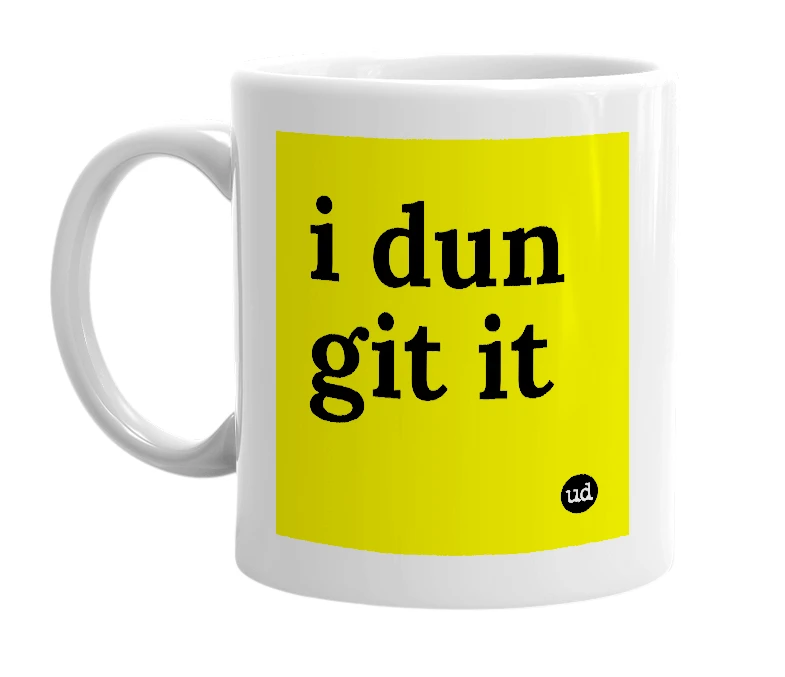 White mug with 'i dun git it' in bold black letters