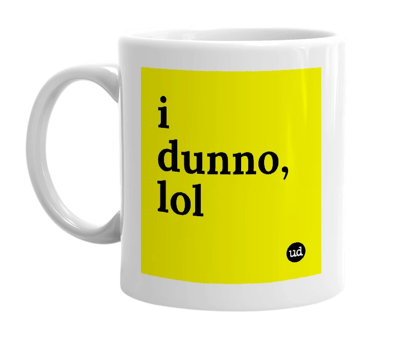 White mug with 'i dunno, lol' in bold black letters