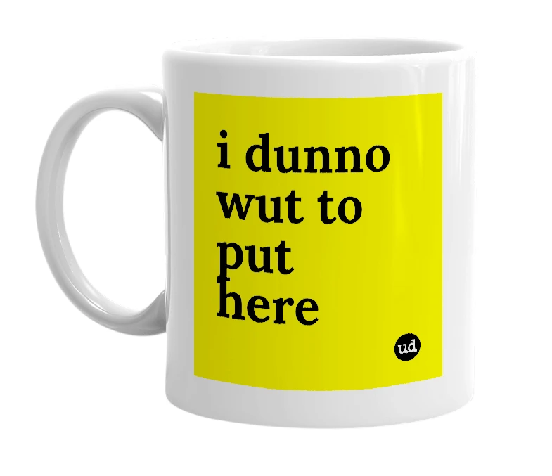 White mug with 'i dunno wut to put here' in bold black letters