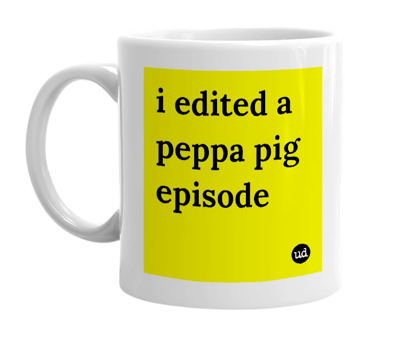 White mug with 'i edited a peppa pig episode' in bold black letters